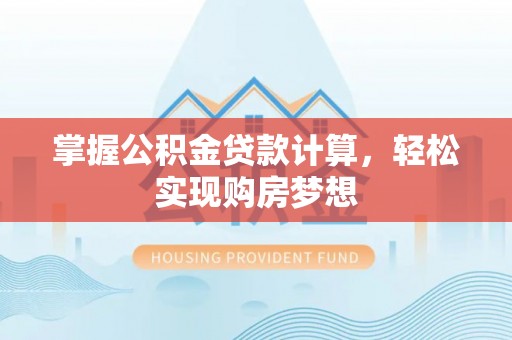 黑龙江掌握公积金贷款计算，轻松实现购房梦想