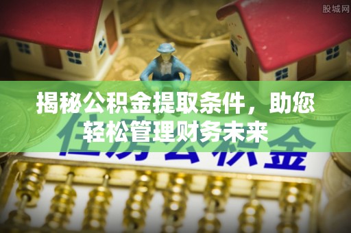 黑龙江揭秘公积金提取条件，助您轻松管理财务未来