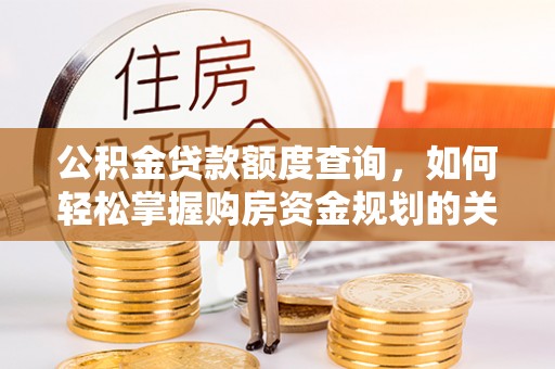 黑龙江公积金贷款额度查询，如何轻松掌握购房资金规划的关键