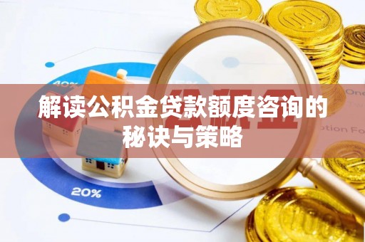 黑龙江解读公积金贷款额度咨询的秘诀与策略