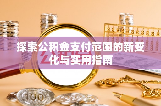 黑龙江探索公积金支付范围的新变化与实用指南
