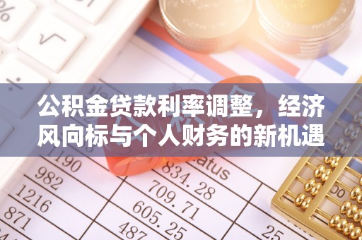 黑龙江公积金贷款利率调整，经济风向标与个人财务的新机遇