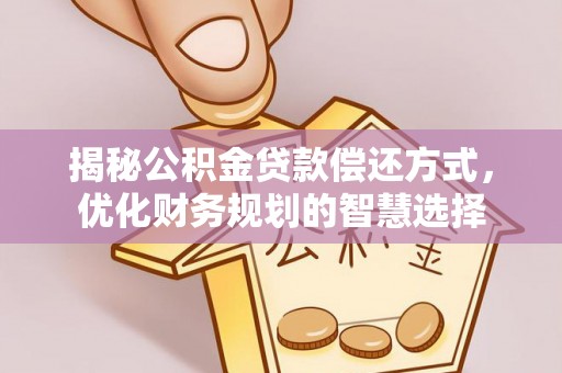 黑龙江揭秘公积金贷款偿还方式，优化财务规划的智慧选择