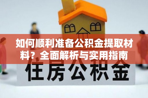 黑龙江如何顺利准备公积金提取材料？全面解析与实用指南