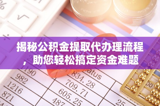 黑龙江揭秘公积金提取代办理流程，助您轻松搞定资金难题