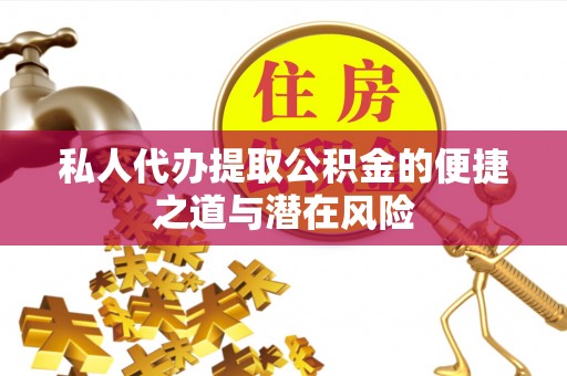 黑龙江私人代办提取公积金的便捷之道与潜在风险