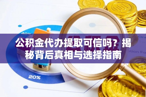 黑龙江公积金代办提取可信吗？揭秘背后真相与选择指南