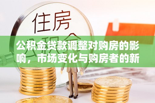 黑龙江公积金贷款调整对购房的影响，市场变化与购房者的新选择