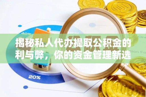 黑龙江揭秘私人代办提取公积金的利与弊，你的资金管理新选择