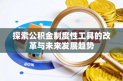 黑龙江探索公积金制度性工具的改革与未来发展趋势