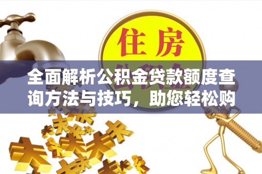 黑龙江全面解析公积金贷款额度查询方法与技巧，助您轻松购房