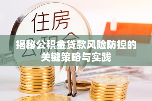 黑龙江揭秘公积金贷款风险防控的关键策略与实践