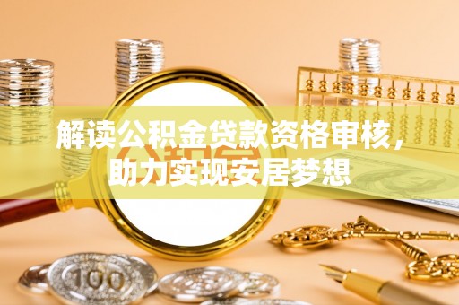 黑龙江解读公积金贷款资格审核，助力实现安居梦想