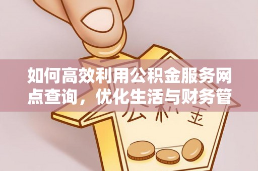 黑龙江如何高效利用公积金服务网点查询，优化生活与财务管理