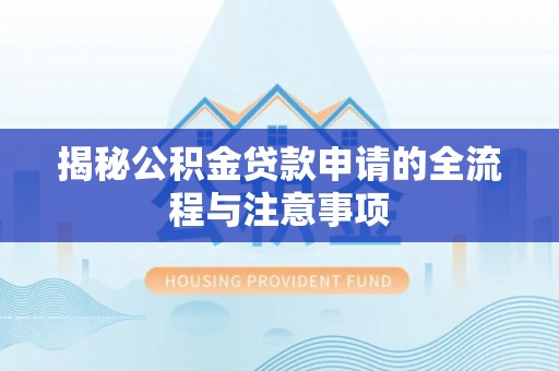 黑龙江揭秘公积金贷款申请的全流程与注意事项