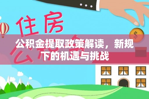 黑龙江公积金提取政策解读，新规下的机遇与挑战
