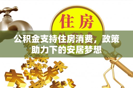 黑龙江公积金支持住房消费，政策助力下的安居梦想