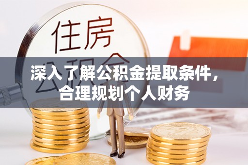 黑龙江深入了解公积金提取条件，合理规划个人财务