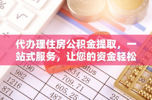 黑龙江代办理住房公积金提取，一站式服务，让您的资金轻松到账