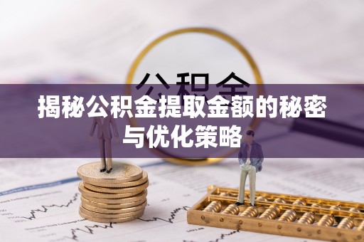 黑龙江揭秘公积金提取金额的秘密与优化策略
