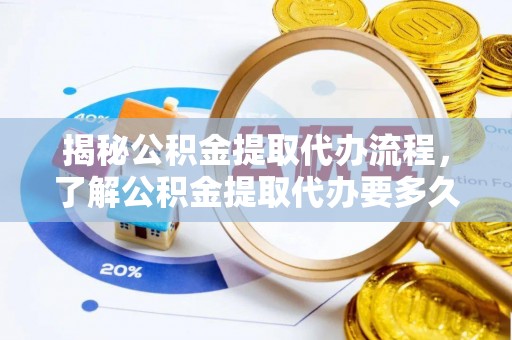 黑龙江揭秘公积金提取代办流程，了解公积金提取代办要多久的关键因素