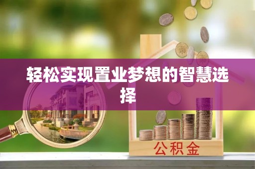 黑龙江轻松实现置业梦想的智慧选择