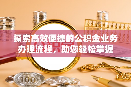 黑龙江探索高效便捷的公积金业务办理流程，助您轻松掌握