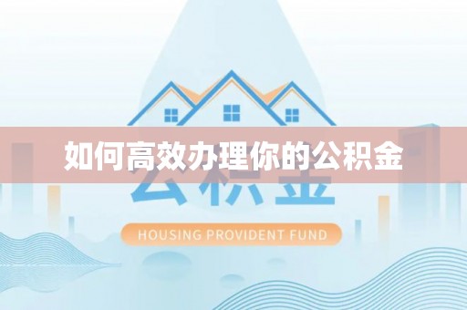 黑龙江如何高效办理你的公积金