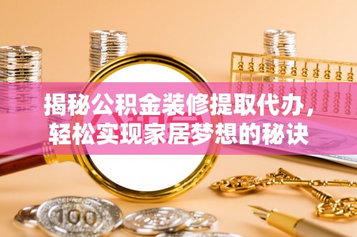 黑龙江揭秘公积金装修提取代办，轻松实现家居梦想的秘诀
