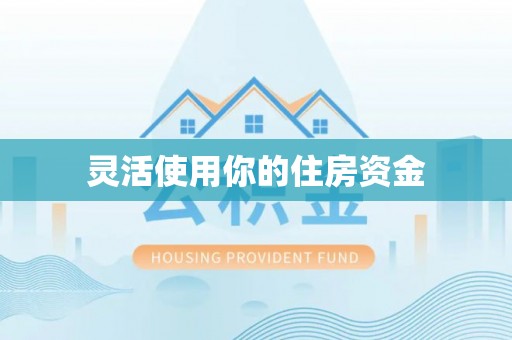 黑龙江灵活使用你的住房资金