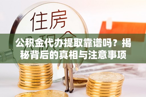 黑龙江公积金代办提取靠谱吗？揭秘背后的真相与注意事项