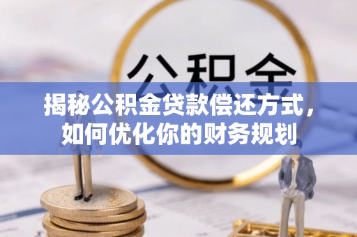 黑龙江揭秘公积金贷款偿还方式，如何优化你的财务规划
