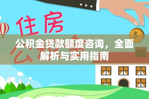 黑龙江公积金贷款额度咨询，全面解析与实用指南