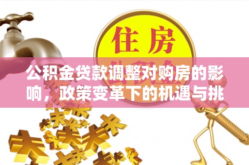 黑龙江公积金贷款调整对购房的影响，政策变革下的机遇与挑战