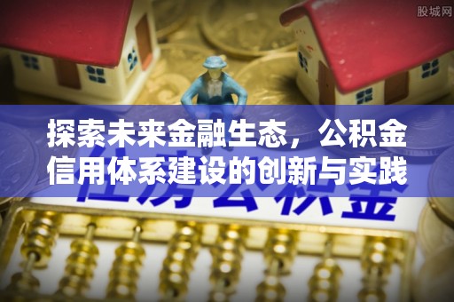 黑龙江探索未来金融生态，公积金信用体系建设的创新与实践