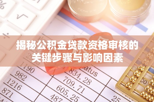 黑龙江揭秘公积金贷款资格审核的关键步骤与影响因素