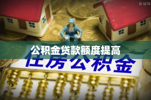 黑龙江公积金贷款额度提高