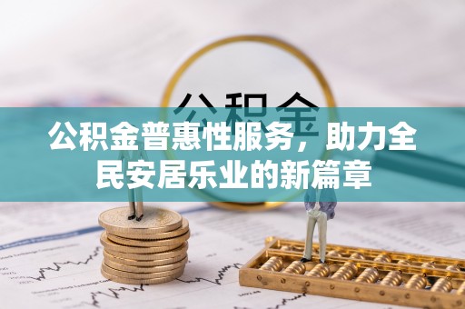 黑龙江公积金普惠性服务，助力全民安居乐业的新篇章