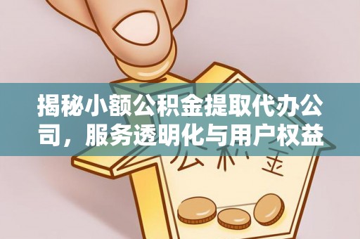黑龙江揭秘小额公积金提取代办公司，服务透明化与用户权益保障