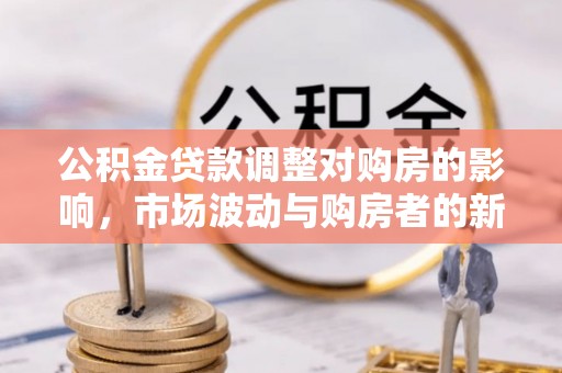 黑龙江公积金贷款调整对购房的影响，市场波动与购房者的新选择
