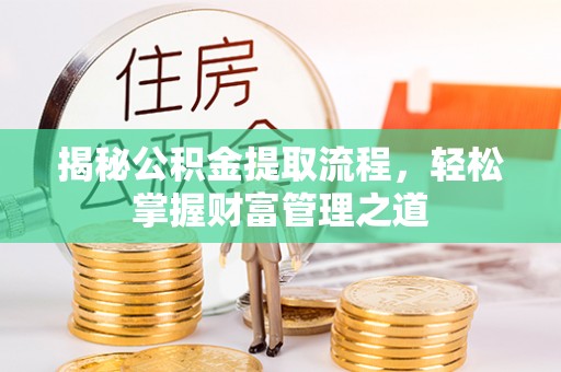 黑龙江揭秘公积金提取流程，轻松掌握财富管理之道