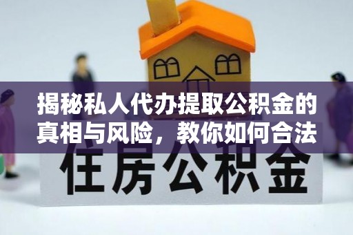 黑龙江揭秘私人代办提取公积金的真相与风险，教你如何合法合规操作