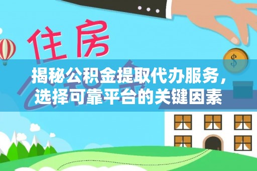 黑龙江揭秘公积金提取代办服务，选择可靠平台的关键因素