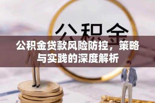 黑龙江公积金贷款风险防控，策略与实践的深度解析