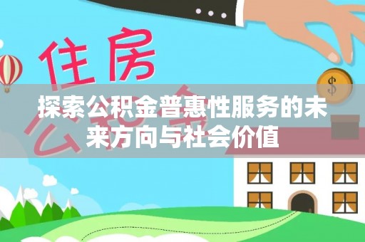 黑龙江探索公积金普惠性服务的未来方向与社会价值