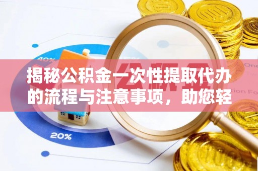 黑龙江揭秘公积金一次性提取代办的流程与注意事项，助您轻松搞定财务规划