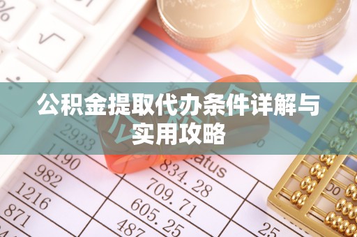 黑龙江公积金提取代办条件详解与实用攻略