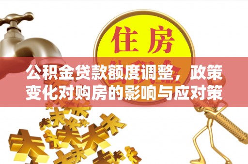 黑龙江公积金贷款额度调整，政策变化对购房的影响与应对策略
