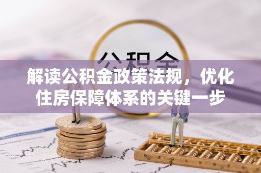黑龙江解读公积金政策法规，优化住房保障体系的关键一步