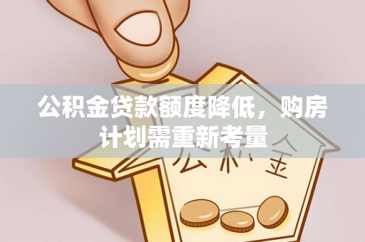 黑龙江公积金贷款额度降低，购房计划需重新考量